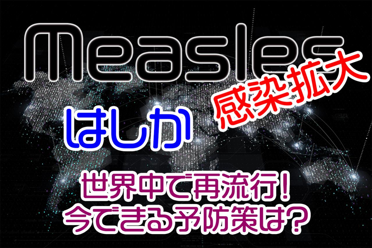 【要注意】世界中で再流行!麻しん(はしか)感染拡大の実態と今できる予防策