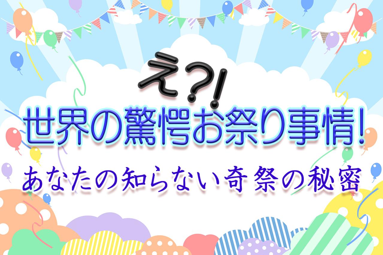 え？！世界の驚愕お祭り事情！あなたの知らない奇祭の秘密