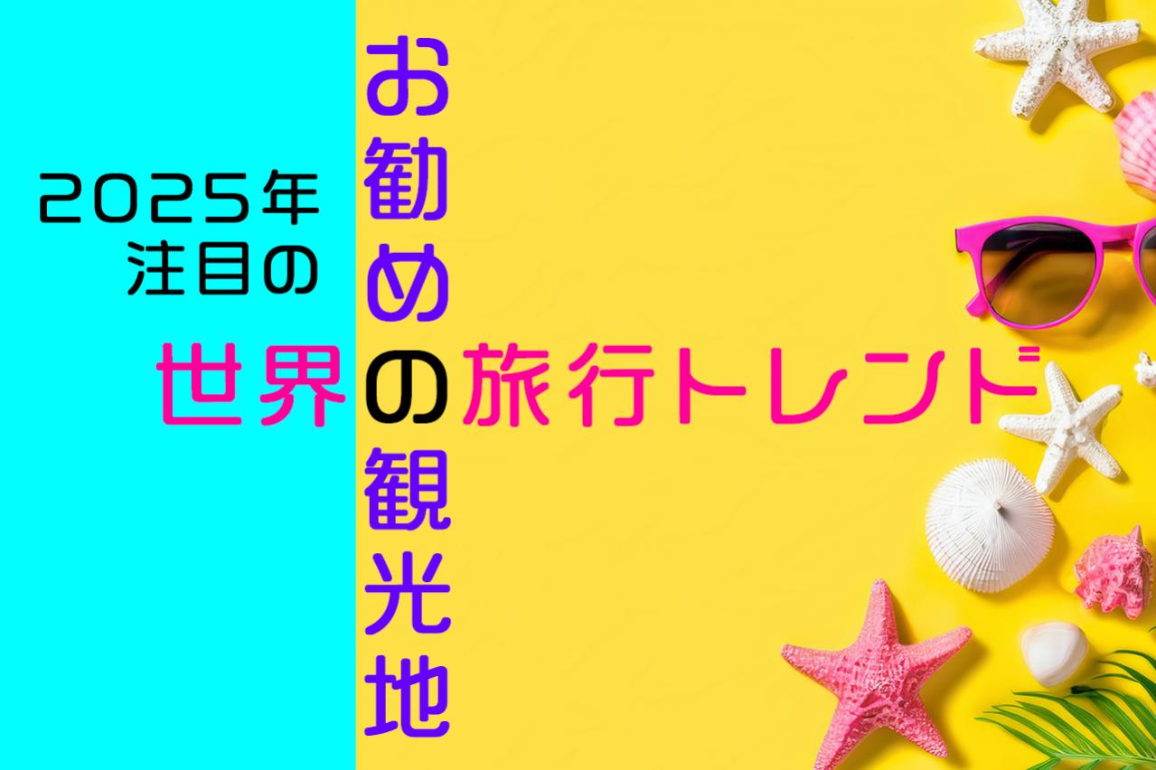 2025年注目の世界の旅行トレンドとおすすめ観光地