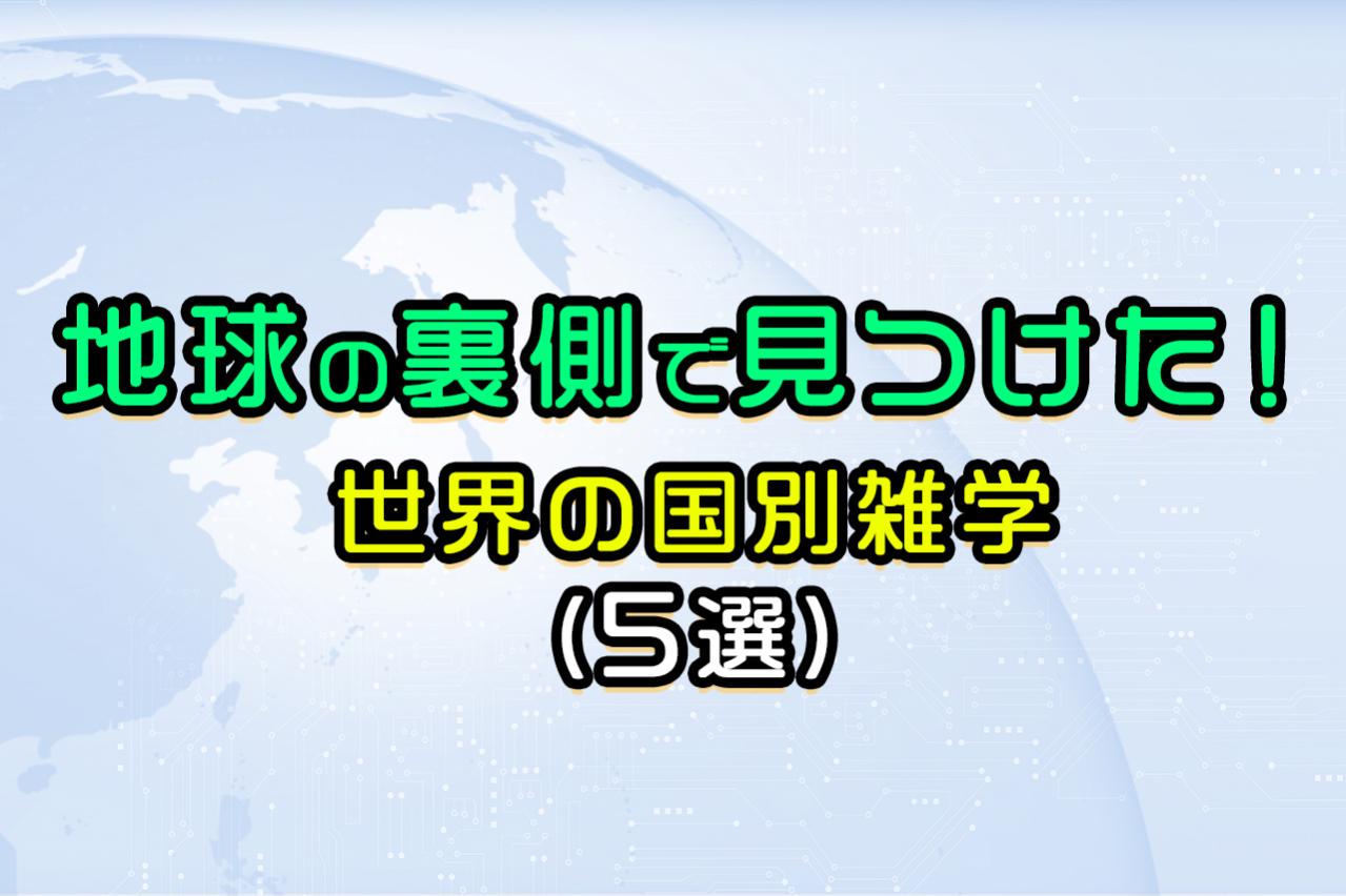 地球の裏側で見つけた!世界の国別びっくり雑学ベスト5