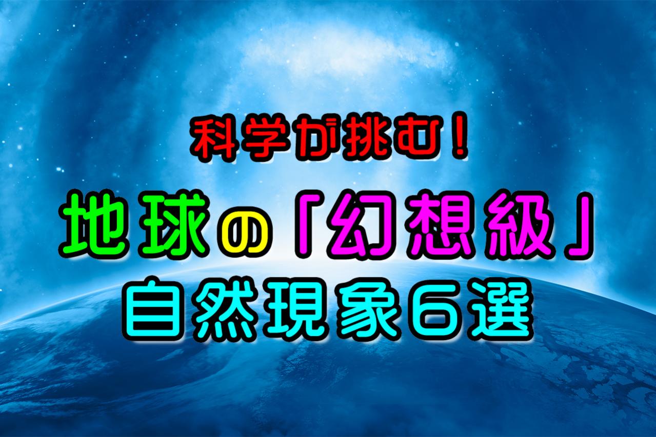 【神秘】科学が挑む！地球の「幻想級」自然現象6選