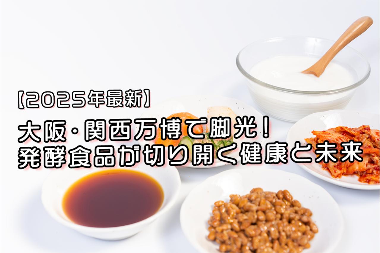【2025年最新】大阪・関西万博で脚光！発酵食品が切り開く健康と未来