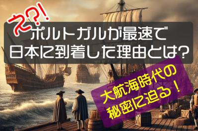 え?!ポルトガルが最速で日本に到着した理由とは?大航海時代の秘密に迫る!