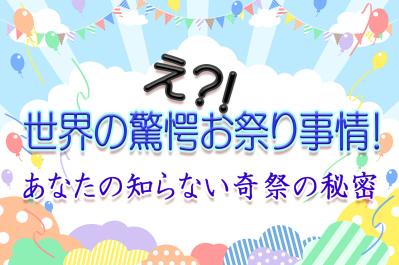 え？！世界の驚愕お祭り事情！あなたの知らない奇祭の秘密