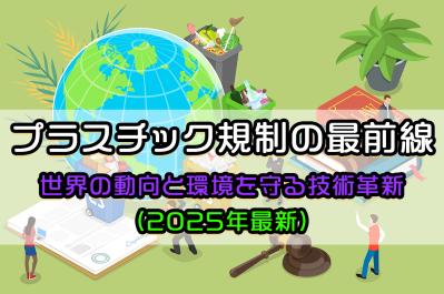 プラスチック規制の最前線：世界の動向と環境を守る技術革新（2025年最新）