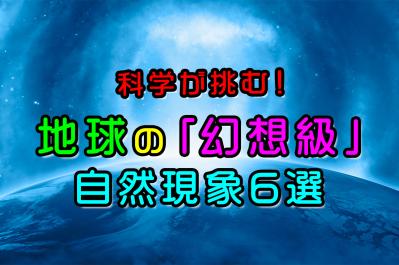 【神秘】科学が挑む！地球の「幻想級」自然現象6選