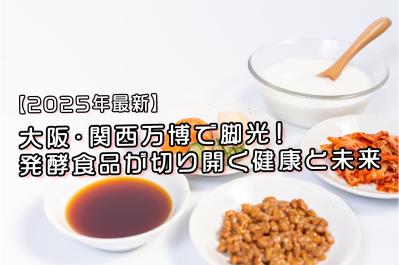 【2025年最新】大阪・関西万博で脚光！発酵食品が切り開く健康と未来