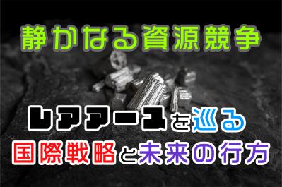 静かなる資源競争──レアアースを巡る国際戦略と未来の行方